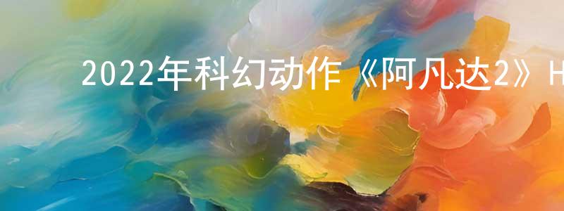 ﻿蔡传飞发布﻿2022年科幻动作《阿凡达2》HD国英双语双字迅雷下载_电影天堂